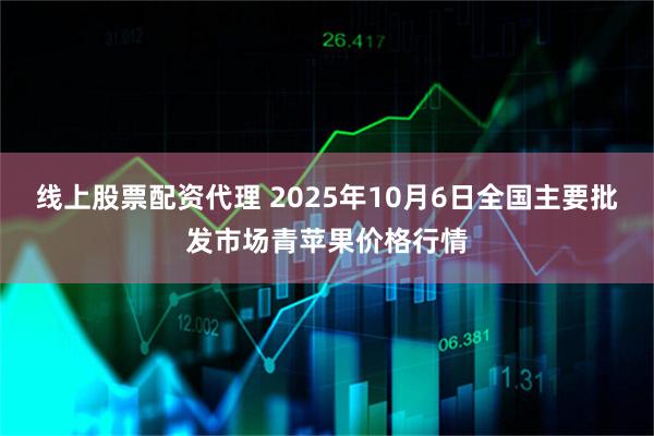 线上股票配资代理 2025年10月6日全国主要批发市场青苹果价格行情