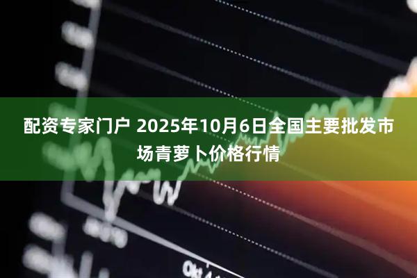 配资专家门户 2025年10月6日全国主要批发市场青萝卜价格行情