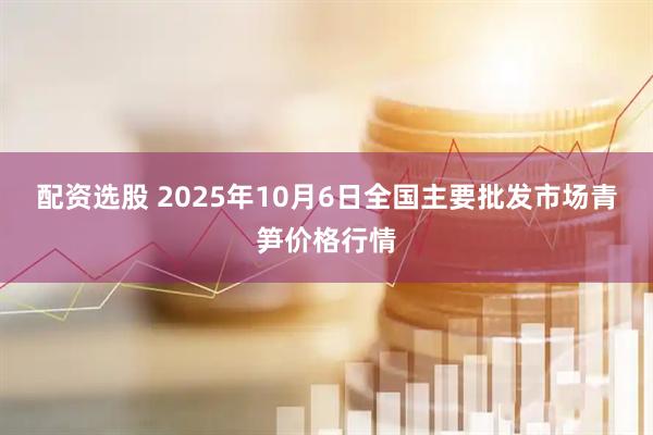 配资选股 2025年10月6日全国主要批发市场青笋价格行情