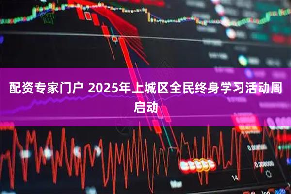配资专家门户 2025年上城区全民终身学习活动周启动