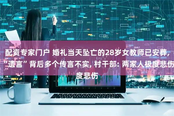 配资专家门户 婚礼当天坠亡的28岁女教师已安葬, “遗言”背后多个传言不实, 村干部: 两家人极度悲伤