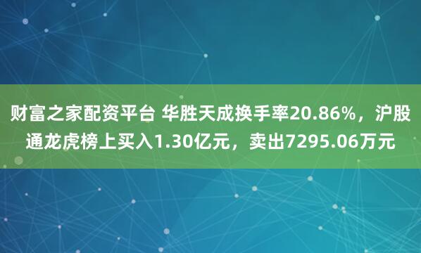 财富之家配资平台 华胜天成换手率20.86%，沪股通龙虎榜上买入1.30亿元，卖出7295.06万元